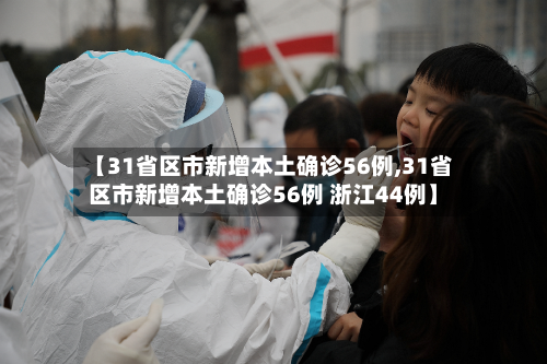 【31省区市新增本土确诊56例,31省区市新增本土确诊56例 浙江44例】