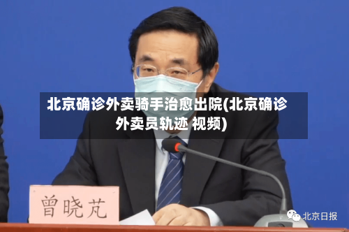 北京确诊外卖骑手治愈出院(北京确诊外卖员轨迹 视频)