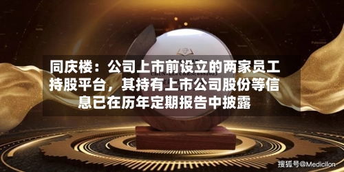 同庆楼：公司上市前设立的两家员工持股平台，其持有上市公司股份等信息已在历年定期报告中披露-第3张图片