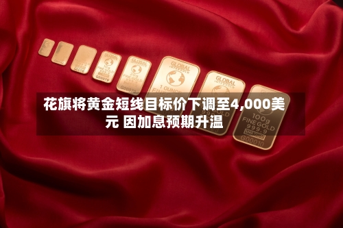 花旗将黄金短线目标价下调至4,000美元 因加息预期升温