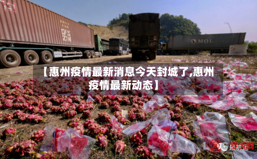 【惠州疫情最新消息今天封城了,惠州疫情最新动态】