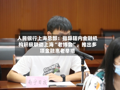 人民银行上海总部：指导辖内金融机构积极联动上海“老博会	”，推出多项金融惠老举措-第2张图片