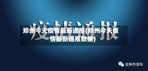 郑州今天疫情最新通报(郑州今天疫情最新通报数据)