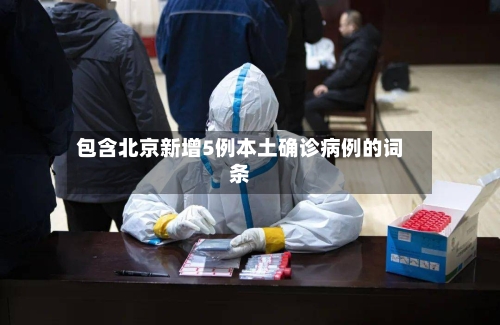 包含北京新增5例本土确诊病例的词条