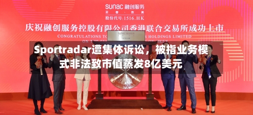 Sportradar遭集体诉讼，被指业务模式非法致市值蒸发8亿美元-第2张图片