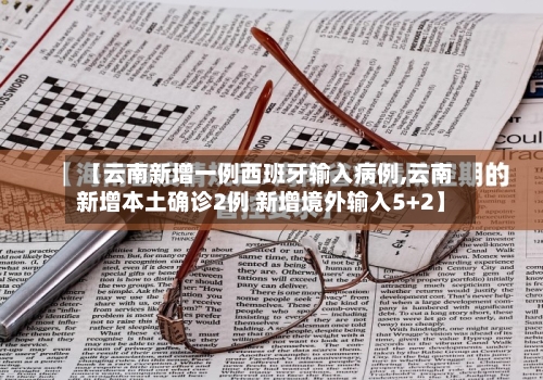 【云南新增一例西班牙输入病例,云南新增本土确诊2例 新增境外输入5+2】-第2张图片