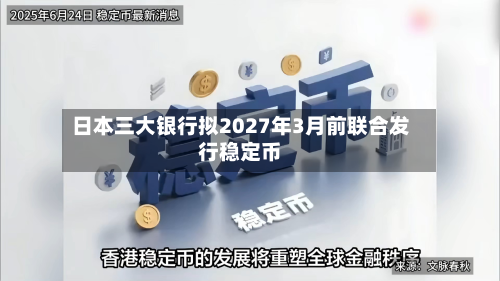 日本三大银行拟2027年3月前联合发行稳定币-第3张图片