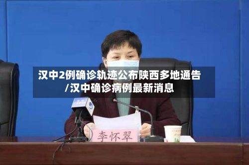 汉中2例确诊轨迹公布陕西多地通告/汉中确诊病例最新消息