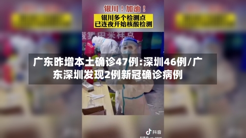 广东昨增本土确诊47例:深圳46例/广东深圳发现2例新冠确诊病例-第3张图片