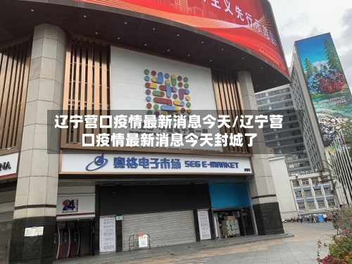 辽宁营口疫情最新消息今天/辽宁营口疫情最新消息今天封城了-第2张图片