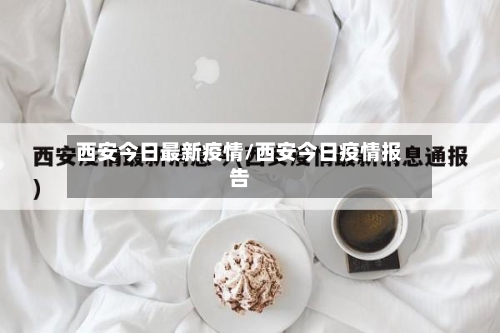 西安今日最新疫情/西安今日疫情报告-第2张图片