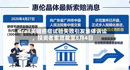 Grail关键癌症试验失败引发集体诉讼	，投资者索赔截至8月4日-第2张图片