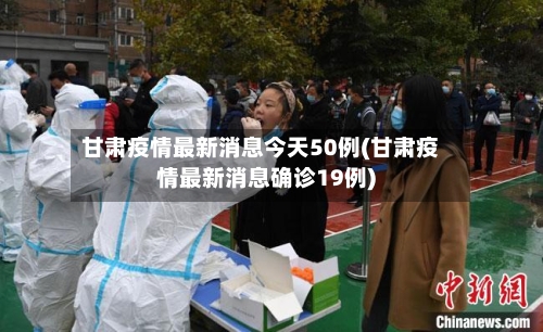 甘肃疫情最新消息今天50例(甘肃疫情最新消息确诊19例)-第2张图片