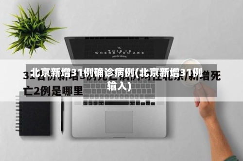 北京新增31例确诊病例(北京新增31例输入)