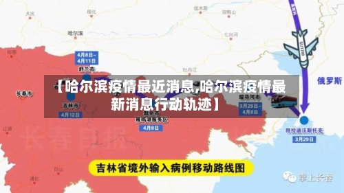 【哈尔滨疫情最近消息,哈尔滨疫情最新消息行动轨迹】