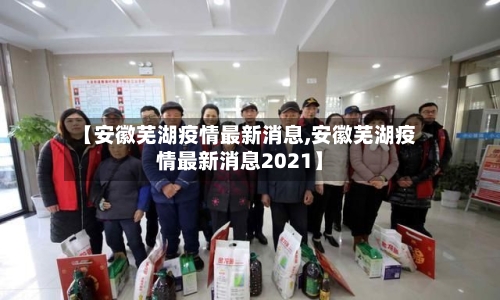【安徽芜湖疫情最新消息,安徽芜湖疫情最新消息2021】-第2张图片