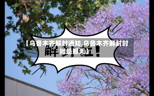 【乌鲁木齐解封通知,乌鲁木齐解封时间是那天】-第2张图片