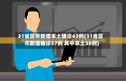 31省区市新增本土确诊43例(31省区市新增确诊57例 其中本土38例)