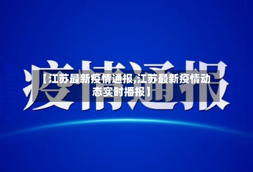 【江苏最新疫情通报,江苏最新疫情动态实时播报】
