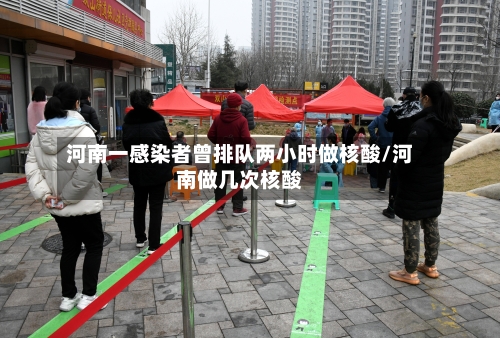 河南一感染者曾排队两小时做核酸/河南做几次核酸-第2张图片