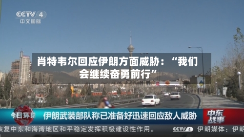 肖特韦尔回应伊朗方面威胁：“我们会继续奋勇前行”-第2张图片