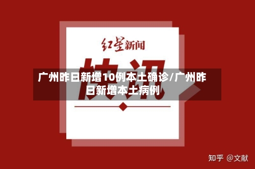 广州昨日新增10例本土确诊/广州昨日新增本土病例-第2张图片