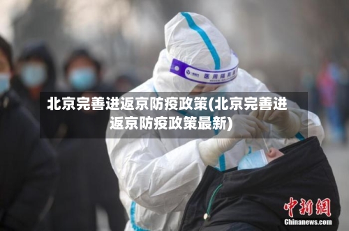 北京完善进返京防疫政策(北京完善进返京防疫政策最新)-第2张图片