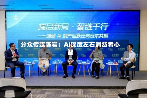 分众传媒陈岩：AI深度左右消费者心智