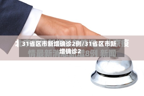 31省区市新增确诊2例/31省区市新增确诊2