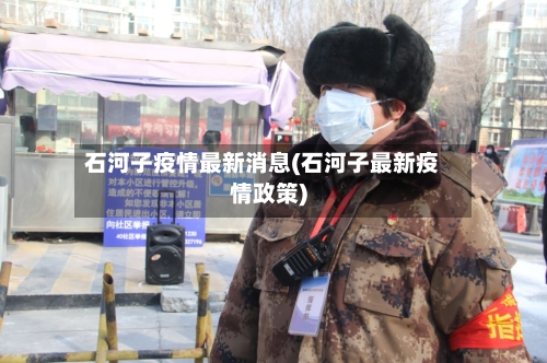 石河子疫情最新消息(石河子最新疫情政策)-第2张图片