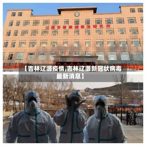 【吉林辽源疫情,吉林辽源新冠状病毒最新消息】-第3张图片
