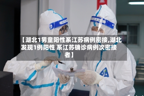 【湖北1男童阳性系江苏病例密接,湖北发现1例阳性 系江苏确诊病例次密接者】