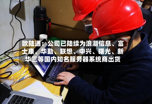欧陆通：公司已陆续为浪潮信息	、富士康、华勤、联想	、中兴、曙光、新华三等国内知名服务器系统商出货-第2张图片