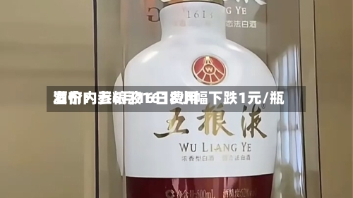 酒价内参6月16日费用发布：五粮液1618小幅下跌1元/瓶
