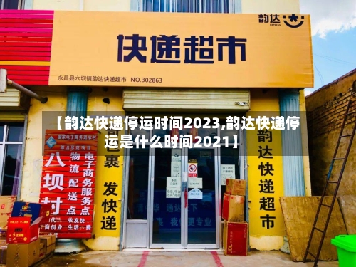 【韵达快递停运时间2023,韵达快递停运是什么时间2021】-第2张图片
