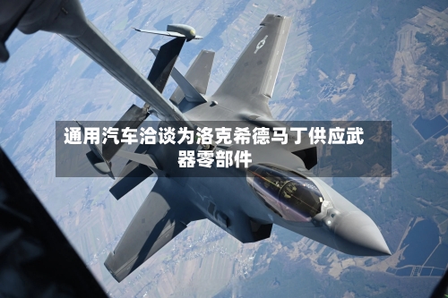 通用汽车洽谈为洛克希德马丁供应武器零部件-第2张图片