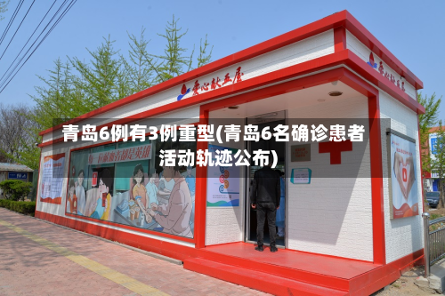 青岛6例有3例重型(青岛6名确诊患者活动轨迹公布)