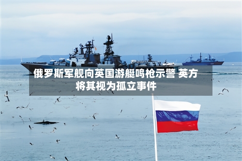 俄罗斯军舰向英国游艇鸣枪示警 英方将其视为孤立事件-第2张图片