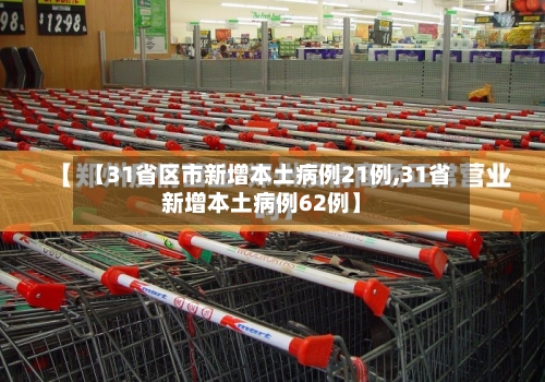 【31省区市新增本土病例21例,31省新增本土病例62例】