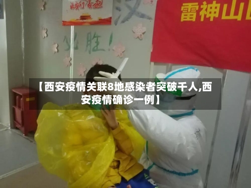 【西安疫情关联8地感染者突破千人,西安疫情确诊一例】-第3张图片