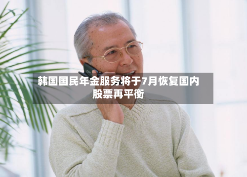 韩国国民年金服务将于7月恢复国内股票再平衡