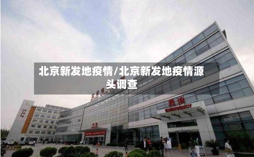 北京新发地疫情/北京新发地疫情源头调查