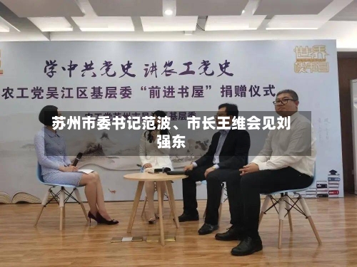 苏州市委书记范波、市长王维会见刘强东