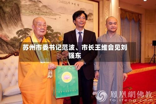 苏州市委书记范波	、市长王维会见刘强东-第3张图片