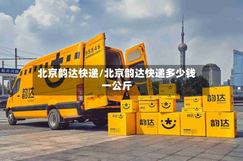 北京韵达快递/北京韵达快递多少钱一公斤