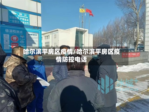 哈尔滨平房区疫情/哈尔滨平房区疫情防控电话