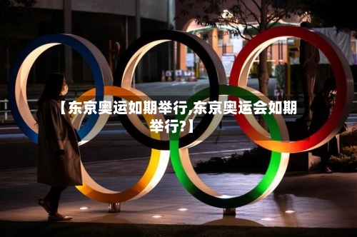 【东京奥运如期举行,东京奥运会如期举行?】-第2张图片