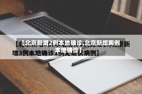 【北京新增2例本地确诊,北京新增两例本地确诊】-第2张图片