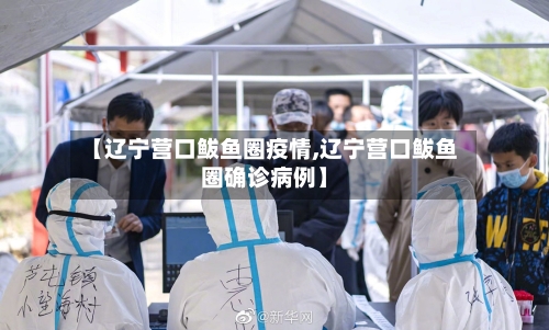【辽宁营口鲅鱼圈疫情,辽宁营口鲅鱼圈确诊病例】