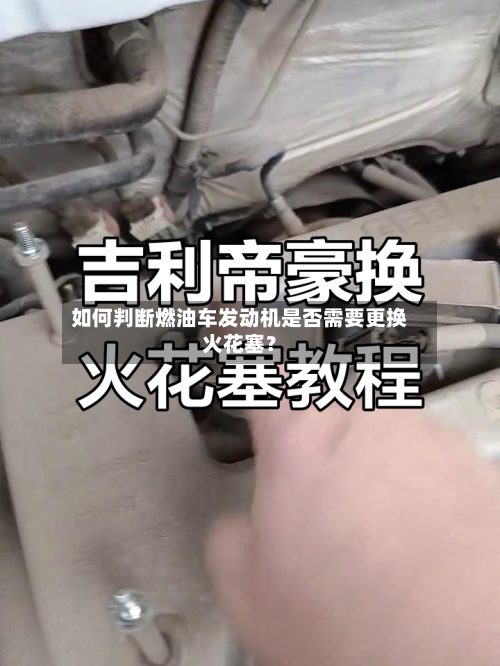 如何判断燃油车发动机是否需要更换火花塞？